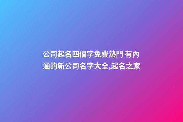 公司起名四個字免費熱門 有內涵的新公司名字大全,起名之家-第1張-公司起名-玄機派
